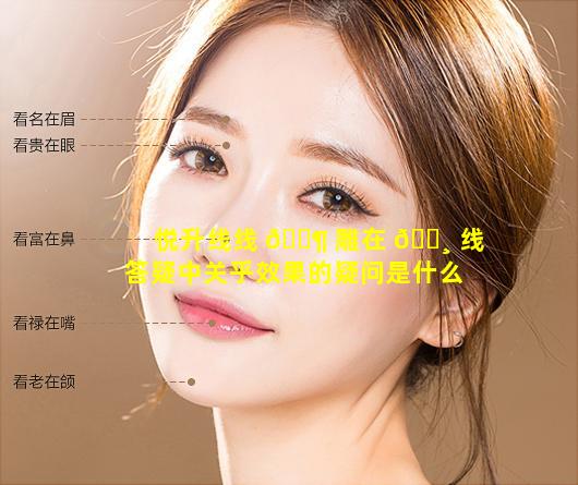 悦升线线 🐶 雕在 🌸 线答疑中关乎效果的疑问是什么